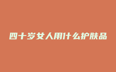 四十岁女人用什么护肤品