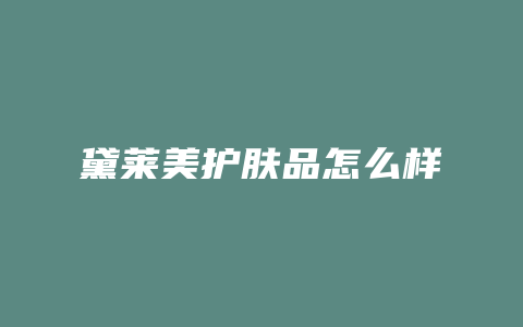黛莱美护肤品怎么样