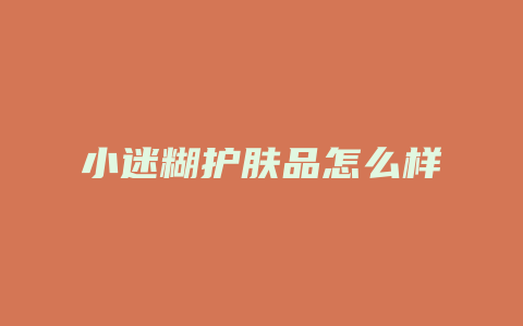 小迷糊护肤品怎么样