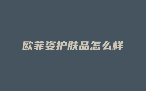 欧菲姿护肤品怎么样