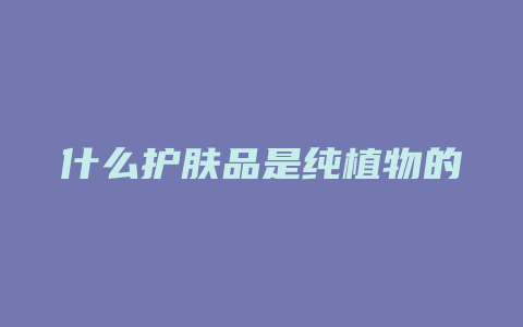 什么护肤品是纯植物的