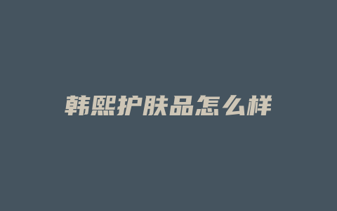 韩熙护肤品怎么样