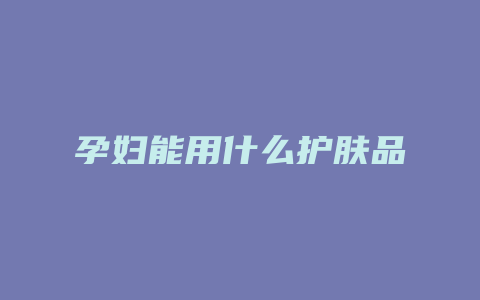 孕妇能用什么护肤品