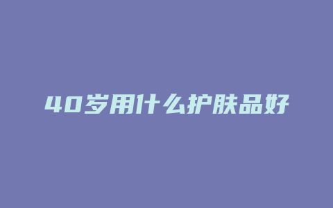 40岁用什么护肤品好