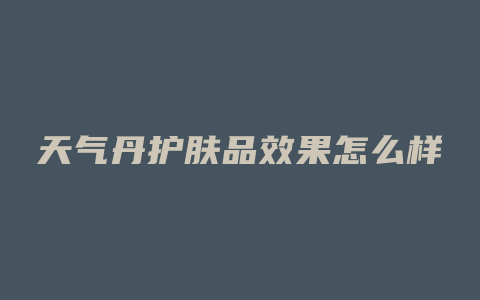 天气丹护肤品效果怎么样