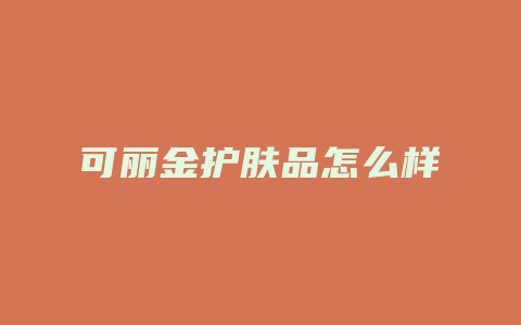 可丽金护肤品怎么样