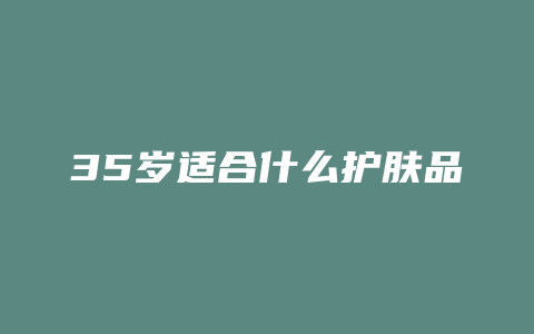 35岁适合什么护肤品