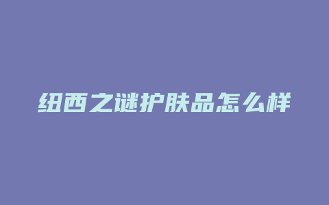 纽西之谜护肤品怎么样