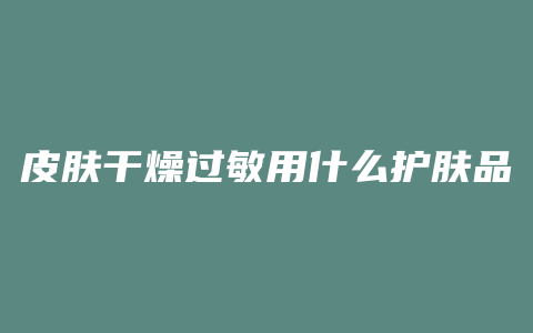 皮肤干燥过敏用什么护肤品