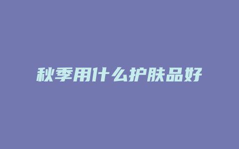 秋季用什么护肤品好
