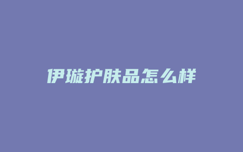 伊璇护肤品怎么样
