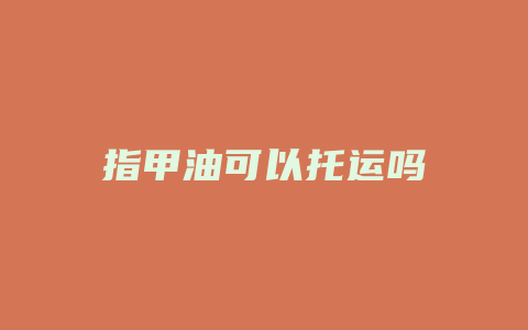 指甲油可以托运吗