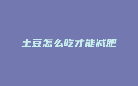 土豆怎么吃才能减肥