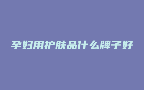孕妇用护肤品什么牌子好