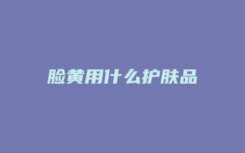 脸黄用什么护肤品