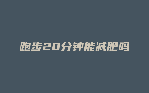 跑步20分钟能减肥吗