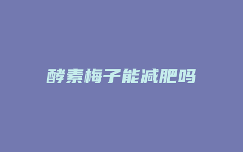 酵素梅子能减肥吗