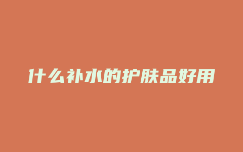 什么补水的护肤品好用