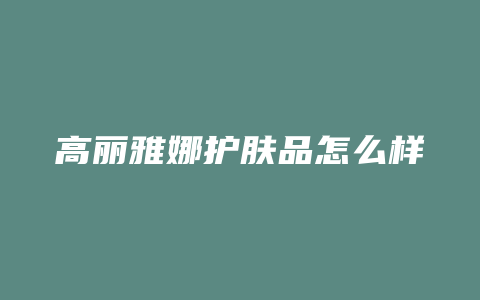 高丽雅娜护肤品怎么样