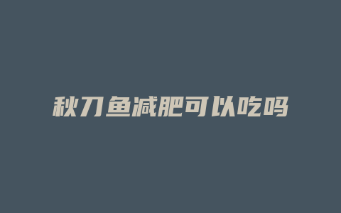 秋刀鱼减肥可以吃吗