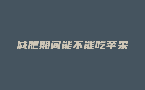 减肥期间能不能吃苹果