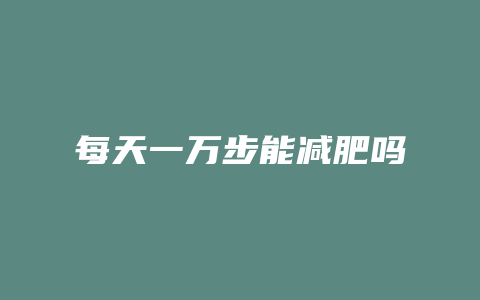 每天一万步能减肥吗
