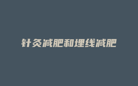 针灸减肥和埋线减肥
