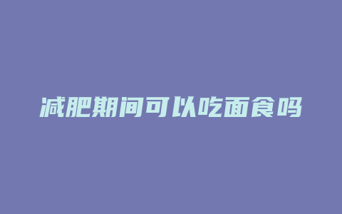 减肥期间可以吃面食吗