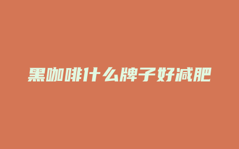 黑咖啡什么牌子好减肥