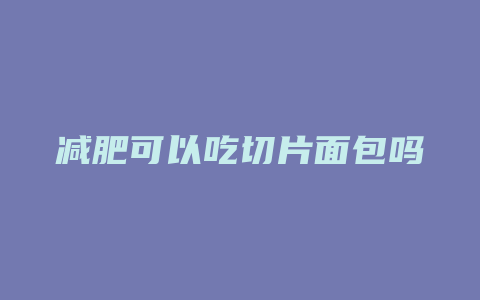 减肥可以吃切片面包吗