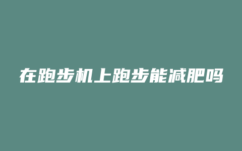 在跑步机上跑步能减肥吗