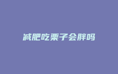减肥吃栗子会胖吗