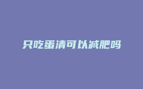 只吃蛋清可以减肥吗
