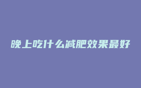 晚上吃什么减肥效果最好