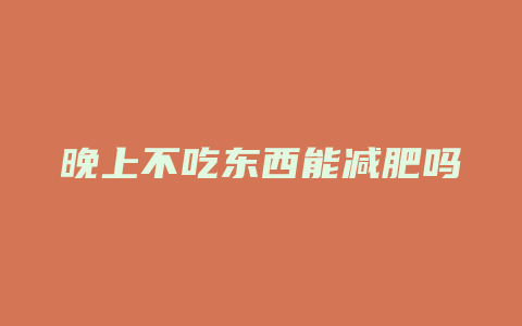 晚上不吃东西能减肥吗