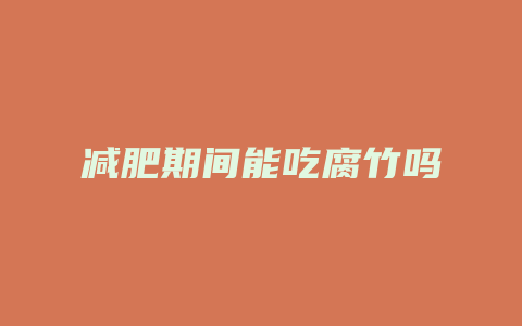 减肥期间能吃腐竹吗