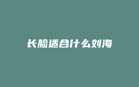长脸适合什么刘海