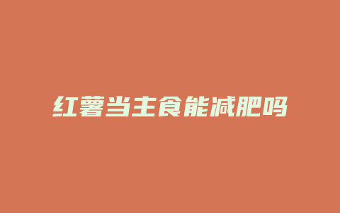 红薯当主食能减肥吗