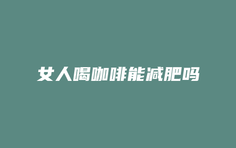 女人喝咖啡能减肥吗