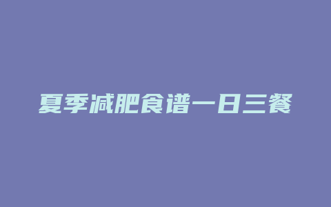 夏季减肥食谱一日三餐