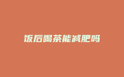 饭后喝茶能减肥吗