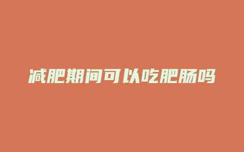 减肥期间可以吃肥肠吗