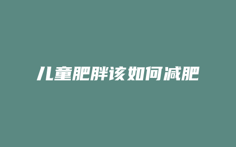 儿童肥胖该如何减肥