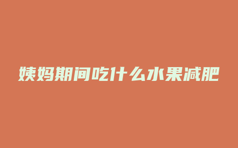 姨妈期间吃什么水果减肥