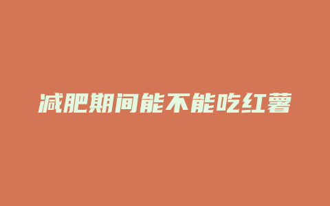 减肥期间能不能吃红薯