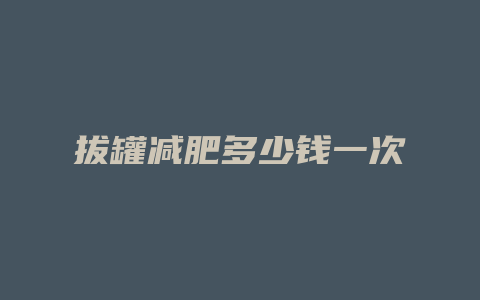 拔罐减肥多少钱一次