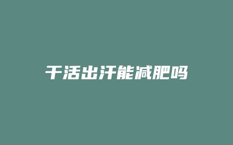 干活出汗能减肥吗