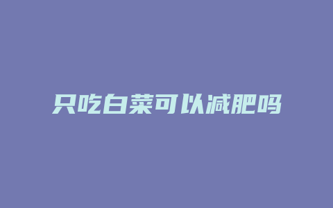 只吃白菜可以减肥吗