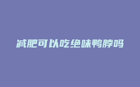 减肥可以吃绝味鸭脖吗