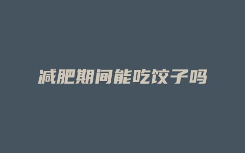 减肥期间能吃饺子吗